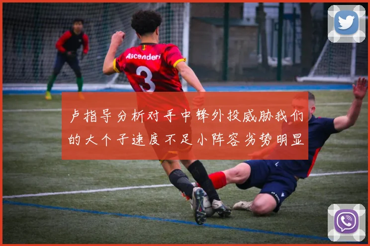 卢指导分析对手中锋外投威胁我们的大个子速度不足小阵容劣势明显