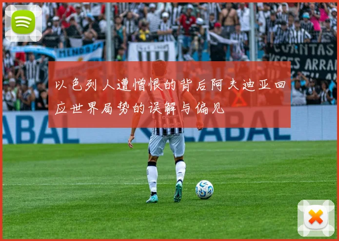 以色列人遭憎恨的背后阿夫迪亚回应世界局势的误解与偏见