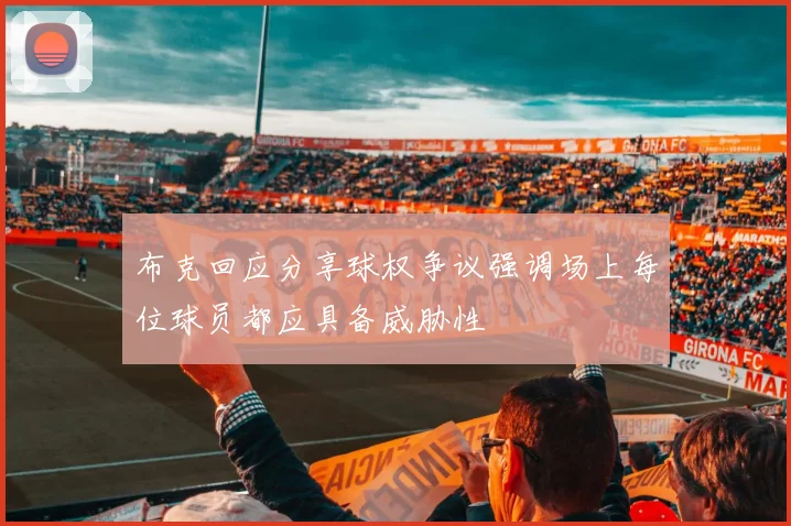 布克回应分享球权争议强调场上每位球员都应具备威胁性