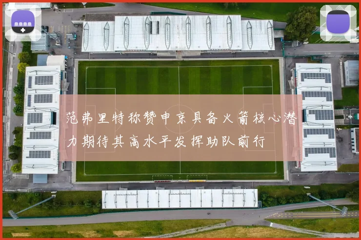 范弗里特称赞申京具备火箭核心潜力期待其高水平发挥助队前行