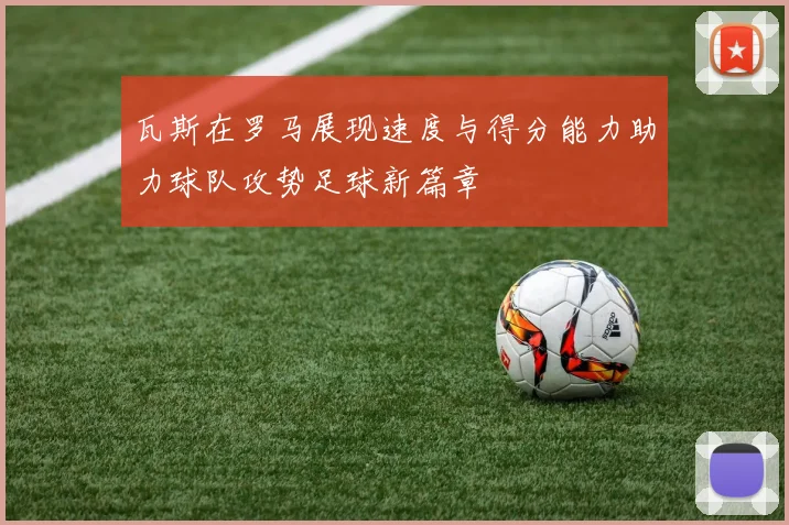 瓦斯在罗马展现速度与得分能力助力球队攻势足球新篇章
