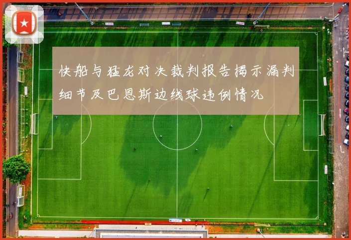 快船与猛龙对决裁判报告揭示漏判细节及巴恩斯边线球违例情况