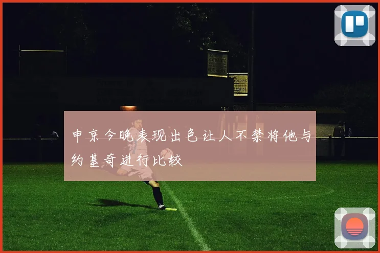 申京今晚表现出色让人不禁将他与约基奇进行比较