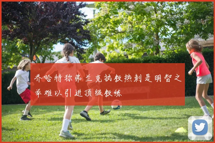 乔哈特称弗兰克执教热刺是明智之举难以引进顶级教练