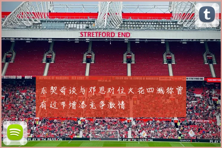 东契奇谈与邓恩对位火花四溅称曾有过节增添竞争激情