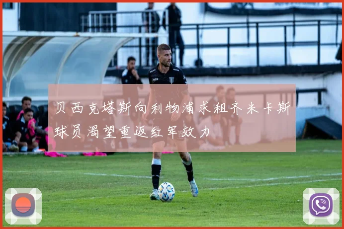 贝西克塔斯向利物浦求租齐米卡斯球员渴望重返红军效力