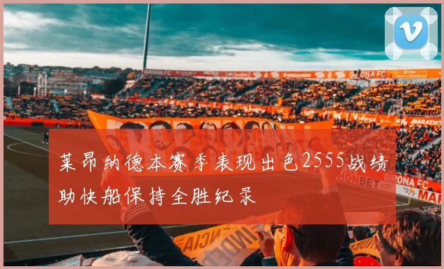 莱昂纳德本赛季表现出色2555战绩助快船保持全胜纪录