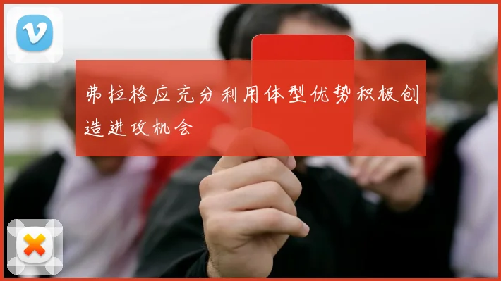 弗拉格应充分利用体型优势积极创造进攻机会