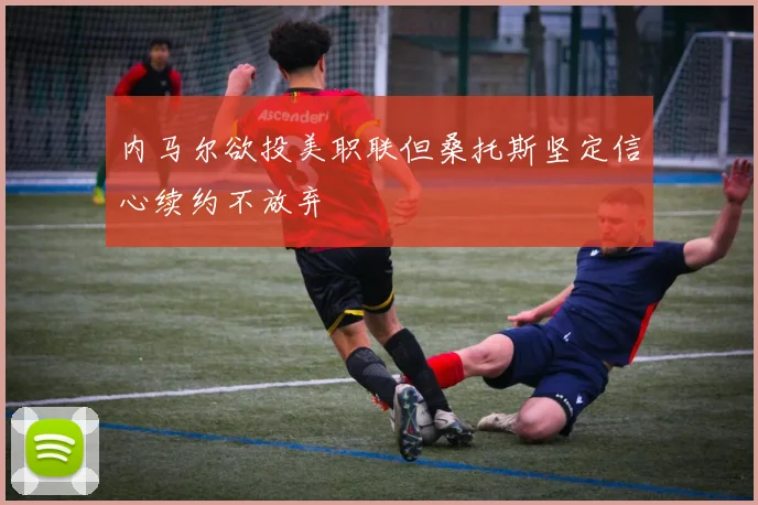 内马尔欲投美职联但桑托斯坚定信心续约不放弃