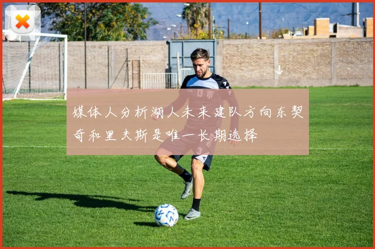 媒体人分析湖人未来建队方向东契奇和里夫斯是唯一长期选择