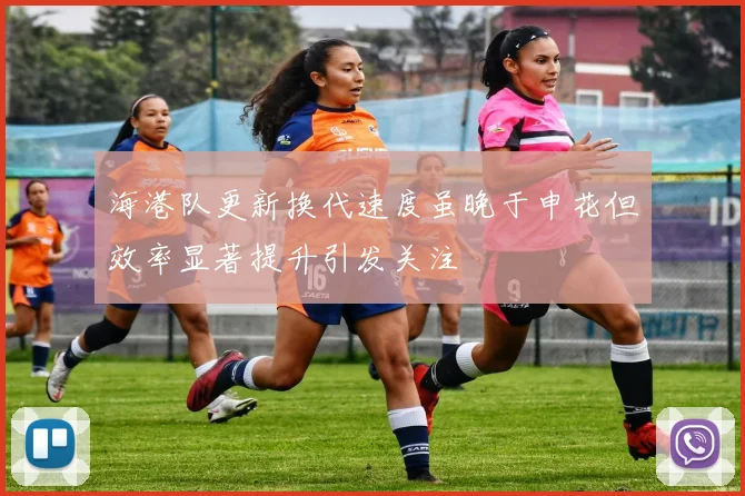 海港队更新换代速度虽晚于申花但效率显著提升引发关注